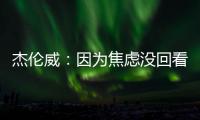 杰伦威
：因为焦虑没回看球队所有季后赛 但看了自己的高光集锦