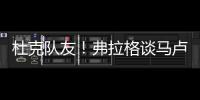 杜克队友！弗拉格谈马卢阿奇
：我喜欢他 他已能展示三分技能