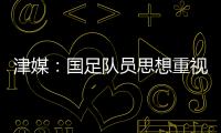津媒�：国足队员思想重视起来后
，是能踢出更积极	、更具勇气的比赛